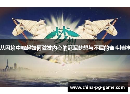 从困境中崛起如何激发内心的冠军梦想与不屈的奋斗精神 从困境中崛起如何激发内心的冠军梦想与不屈的奋斗精神