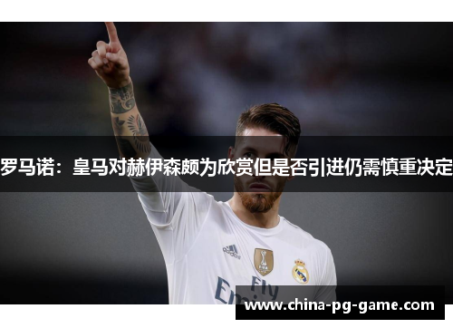 罗马诺:皇马对赫伊森颇为欣赏但是否引进仍需慎重决定 罗马诺:皇马对赫伊森颇为欣赏但是否引进仍需慎重决定