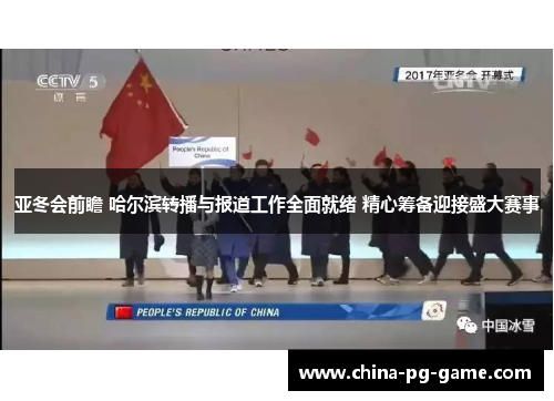 亚冬会前瞻 哈尔滨转播与报道工作全面就绪 精心筹备迎接盛大赛事 亚冬会前瞻 哈尔滨转播与报道工作全面就绪 精心筹备迎接盛大赛事