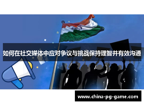 如何在社交媒体中应对争议与挑战保持理智并有效沟通 如何在社交媒体中应对争议与挑战保持理智并有效沟通