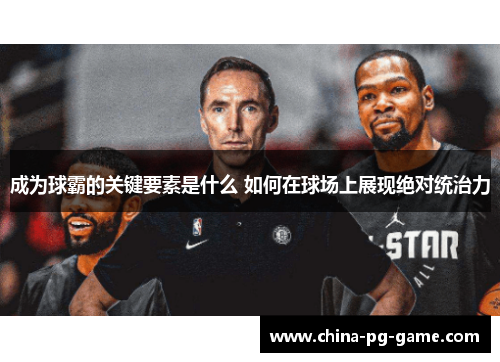 成为球霸的关键要素是什么 如何在球场上展现绝对统治力 成为球霸的关键要素是什么 如何在球场上展现绝对统治力