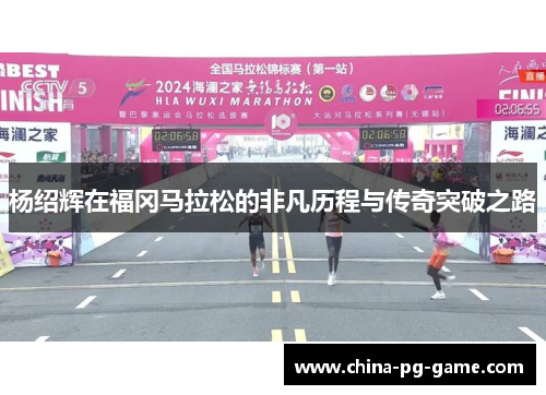 杨绍辉在福冈马拉松的非凡历程与传奇突破之路 杨绍辉在福冈马拉松的非凡历程与传奇突破之路