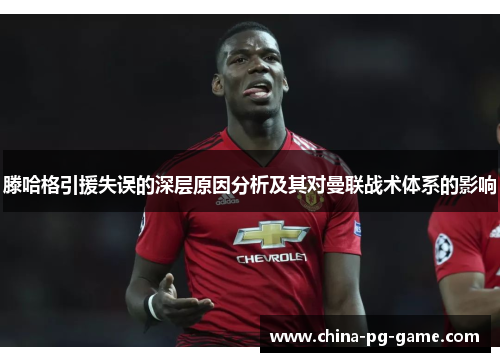 滕哈格引援失误的深层原因分析及其对曼联战术体系的影响 滕哈格引援失误的深层原因分析及其对曼联战术体系的影响