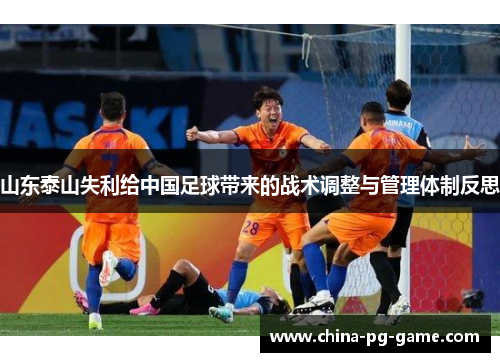 山东泰山失利给中国足球带来的战术调整与管理体制反思 山东泰山失利给中国足球带来的战术调整与管理体制反思
