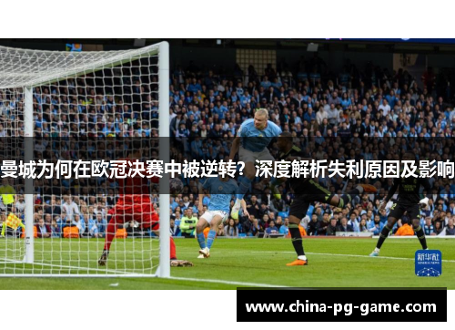 曼城为何在欧冠决赛中被逆转?深度解析失利原因及影响 曼城为何在欧冠决赛中被逆转?深度解析失利原因及影响