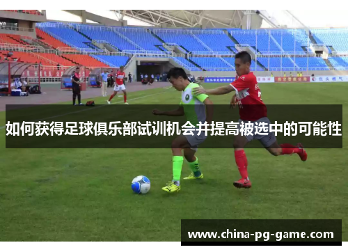 如何获得足球俱乐部试训机会并提高被选中的可能性 如何获得足球俱乐部试训机会并提高被选中的可能性