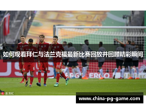 如何观看拜仁与法兰克福最新比赛回放并回顾精彩瞬间