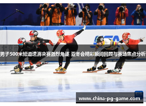 男子500米短道速滑决赛激烈角逐 亚冬会精彩瞬间回顾与赛场焦点分析 男子500米短道速滑决赛激烈角逐 亚冬会精彩瞬间回顾与赛场焦点分析