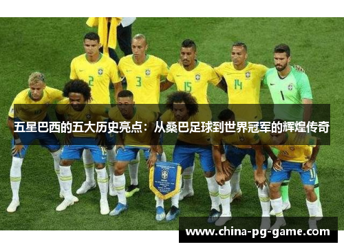 五星巴西的五大历史亮点:从桑巴足球到世界冠军的辉煌传奇 五星巴西的五大历史亮点:从桑巴足球到世界冠军的辉煌传奇