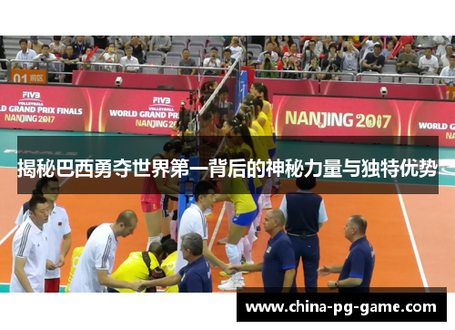 揭秘巴西勇夺世界第一背后的神秘力量与独特优势 揭秘巴西勇夺世界第一背后的神秘力量与独特优势