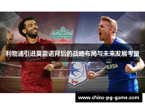 利物浦引进莫雷诺背后的战略布局与未来发展考量