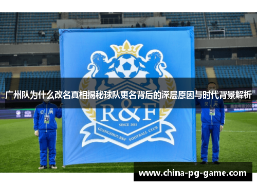 广州队为什么改名真相揭秘球队更名背后的深层原因与时代背景解析