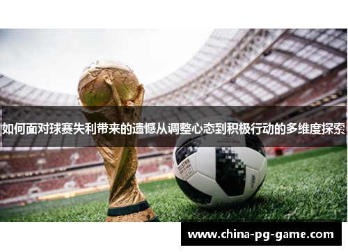 如何面对球赛失利带来的遗憾从调整心态到积极行动的多维度探索