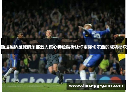 斯坦福桥足球俱乐部五大核心特色解析让你更懂切尔西的成功秘诀 斯坦福桥足球俱乐部五大核心特色解析让你更懂切尔西的成功秘诀