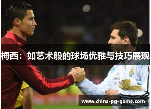 梅西：如艺术般的球场优雅与技巧展现