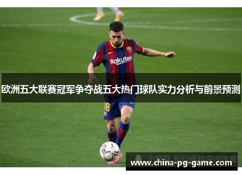 欧洲五大联赛冠军争夺战五大热门球队实力分析与前景预测 欧洲五大联赛冠军争夺战五大热门球队实力分析与前景预测