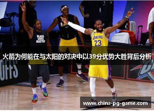 火箭为何能在与太阳的对决中以39分优势大胜背后分析 火箭为何能在与太阳的对决中以39分优势大胜背后分析