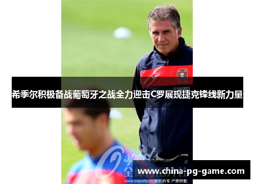 希季尔积极备战葡萄牙之战全力迎击C罗展现捷克锋线新力量