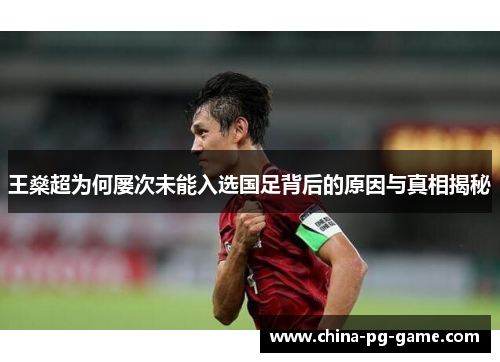 王燊超为何屡次未能入选国足背后的原因与真相揭秘 王燊超为何屡次未能入选国足背后的原因与真相揭秘