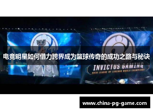 电竞明星如何借力跨界成为篮球传奇的成功之路与秘诀