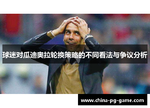 球迷对瓜迪奥拉轮换策略的不同看法与争议分析