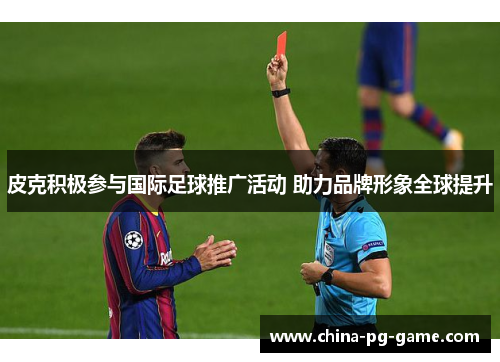 皮克积极参与国际足球推广活动 助力品牌形象全球提升