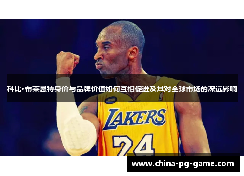 科比·布莱恩特身价与品牌价值如何互相促进及其对全球市场的深远影响 科比·布莱恩特身价与品牌价值如何互相促进及其对全球市场的深远影响