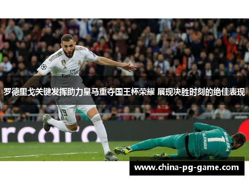 罗德里戈关键发挥助力皇马重夺国王杯荣耀 展现决胜时刻的绝佳表现 罗德里戈关键发挥助力皇马重夺国王杯荣耀 展现决胜时刻的绝佳表现