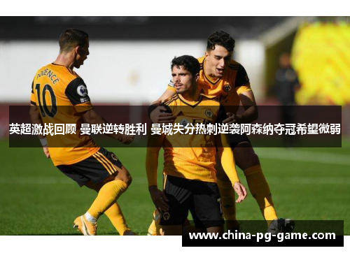 英超激战回顾 曼联逆转胜利 曼城失分热刺逆袭阿森纳夺冠希望微弱 英超激战回顾 曼联逆转胜利 曼城失分热刺逆袭阿森纳夺冠希望微弱