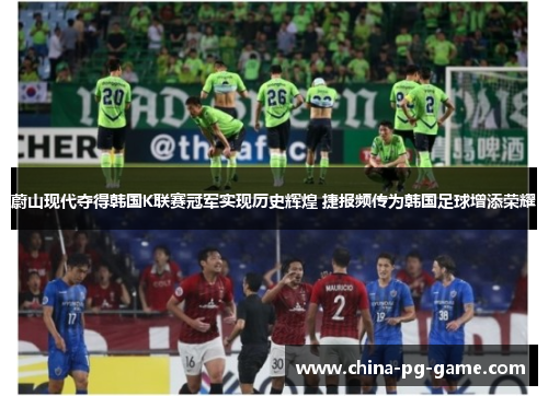 蔚山现代夺得韩国K联赛冠军实现历史辉煌 捷报频传为韩国足球增添荣耀 蔚山现代夺得韩国K联赛冠军实现历史辉煌 捷报频传为韩国足球增添荣耀