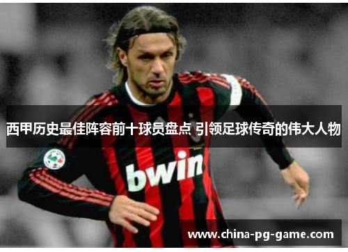 西甲历史最佳阵容前十球员盘点 引领足球传奇的伟大人物 西甲历史最佳阵容前十球员盘点 引领足球传奇的伟大人物