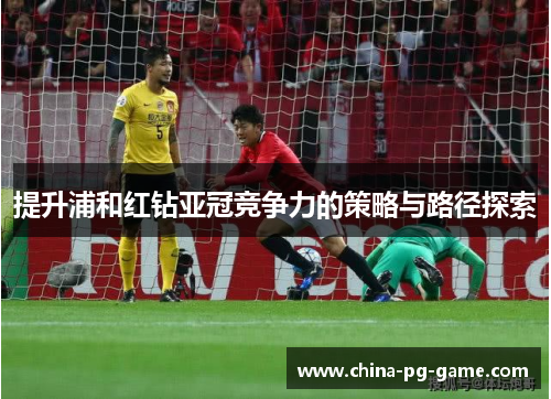 提升浦和红钻亚冠竞争力的策略与路径探索
