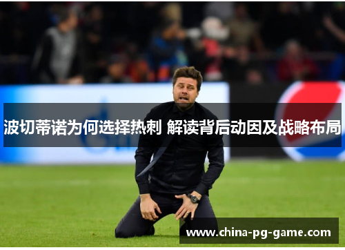 波切蒂诺为何选择热刺 解读背后动因及战略布局