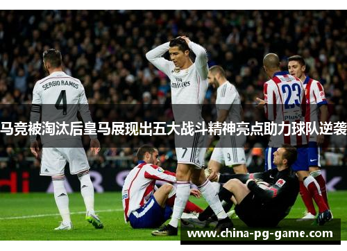 马竞被淘汰后皇马展现出五大战斗精神亮点助力球队逆袭