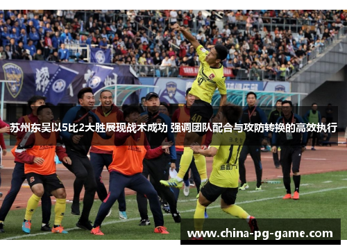 苏州东吴以5比2大胜展现战术成功 强调团队配合与攻防转换的高效执行 苏州东吴以5比2大胜展现战术成功 强调团队配合与攻防转换的高效执行