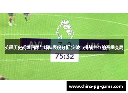 英超历史战绩回顾与球队表现分析 突破与挑战并存的赛季变局 英超历史战绩回顾与球队表现分析 突破与挑战并存的赛季变局