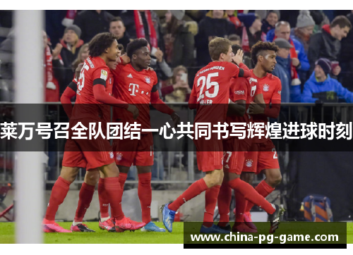 莱万号召全队团结一心共同书写辉煌进球时刻 莱万号召全队团结一心共同书写辉煌进球时刻