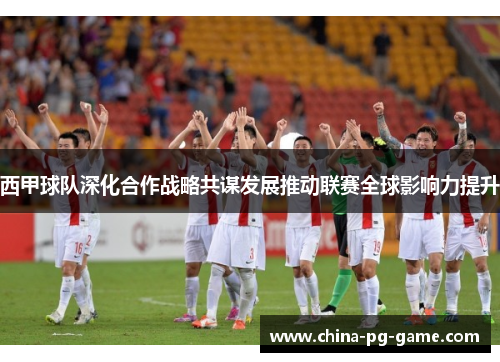 西甲球队深化合作战略共谋发展推动联赛全球影响力提升 西甲球队深化合作战略共谋发展推动联赛全球影响力提升