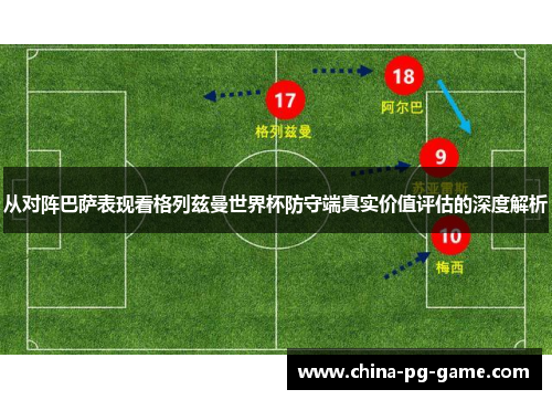 从对阵巴萨表现看格列兹曼世界杯防守端真实价值评估的深度解析 从对阵巴萨表现看格列兹曼世界杯防守端真实价值评估的深度解析