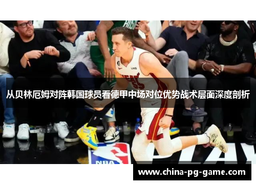 从贝林厄姆对阵韩国球员看德甲中场对位优势战术层面深度剖析