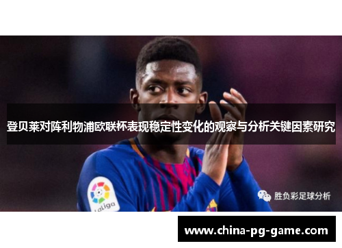 登贝莱对阵利物浦欧联杯表现稳定性变化的观察与分析关键因素研究 登贝莱对阵利物浦欧联杯表现稳定性变化的观察与分析关键因素研究