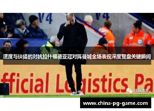 速度与抉择的对抗拉什福德亚冠对阵曼城全场表现深度复盘关键瞬间 速度与抉择的对抗拉什福德亚冠对阵曼城全场表现深度复盘关键瞬间