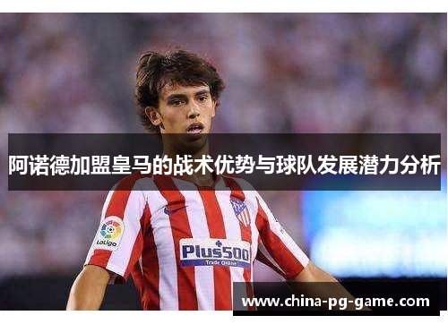 阿诺德加盟皇马的战术优势与球队发展潜力分析