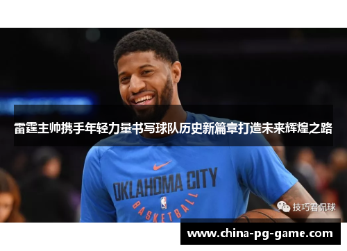 雷霆主帅携手年轻力量书写球队历史新篇章打造未来辉煌之路