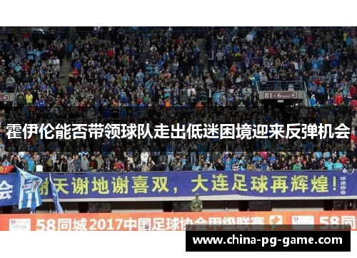 霍伊伦能否带领球队走出低迷困境迎来反弹机会