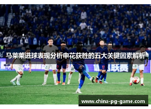 马莱莱进球表现分析申花获胜的五大关键因素解析