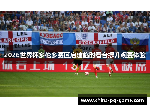 2026世界杯多伦多赛区启建临时看台提升观赛体验