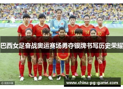 巴西女足奋战奥运赛场勇夺银牌书写历史荣耀