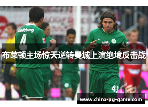 布莱顿主场惊天逆转曼城上演绝境反击战
