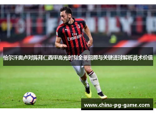 恰尔汗奥卢对阵拜仁西甲高光时刻全景回顾与关键进球解析战术价值